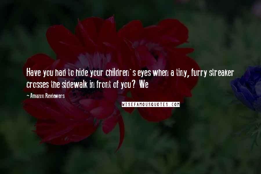 Amazon Reviewers Quotes: Have you had to hide your children's eyes when a tiny, furry streaker crosses the sidewalk in front of you? We