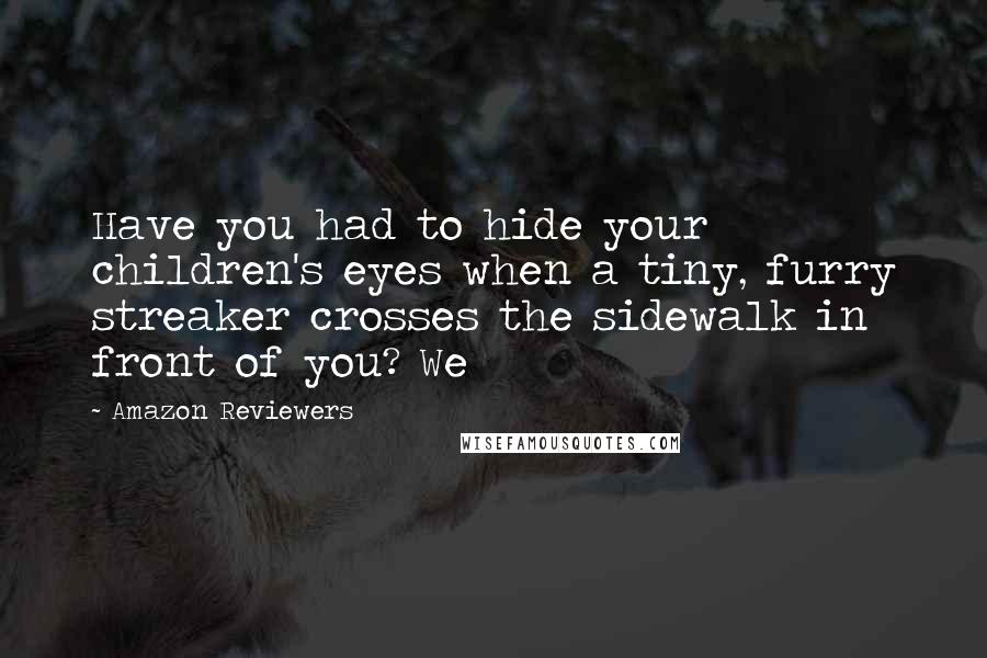 Amazon Reviewers Quotes: Have you had to hide your children's eyes when a tiny, furry streaker crosses the sidewalk in front of you? We