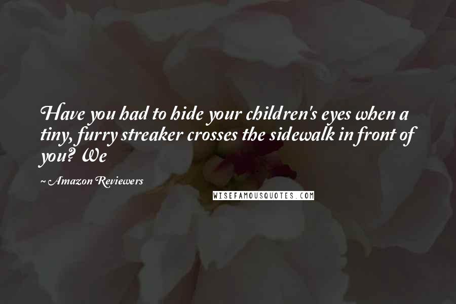 Amazon Reviewers Quotes: Have you had to hide your children's eyes when a tiny, furry streaker crosses the sidewalk in front of you? We