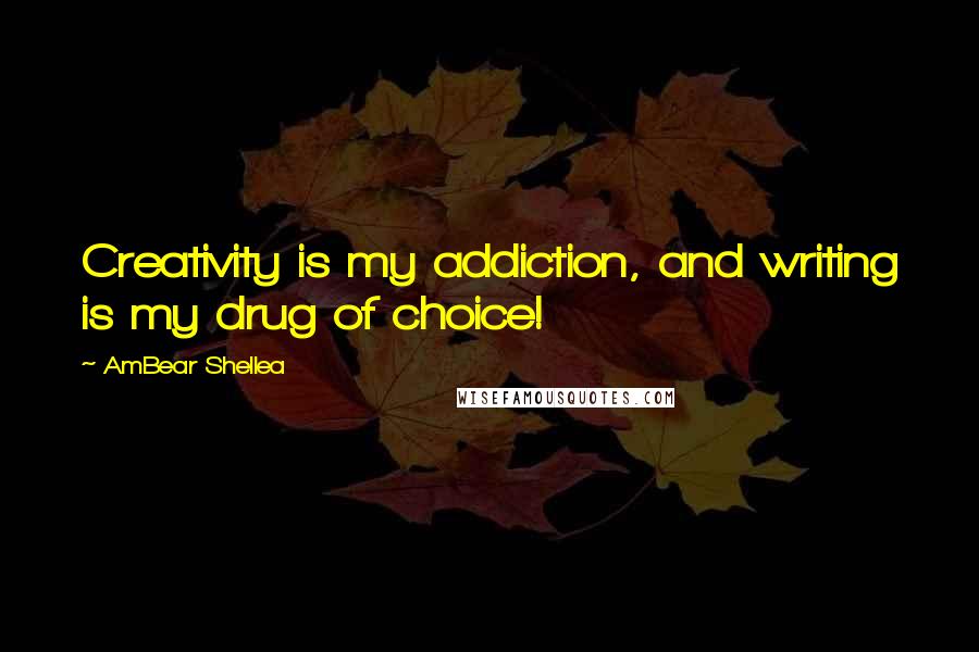 AmBear Shellea Quotes: Creativity is my addiction, and writing is my drug of choice!
