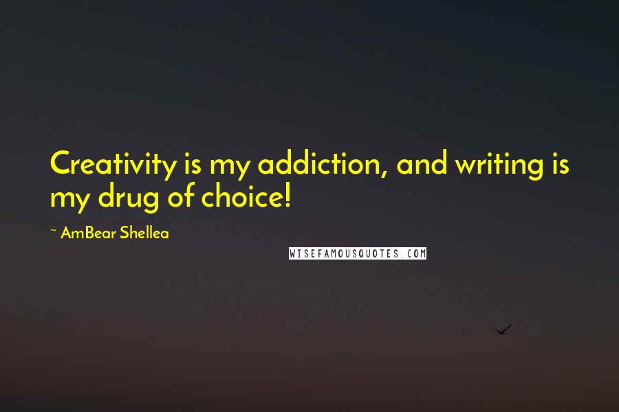 AmBear Shellea Quotes: Creativity is my addiction, and writing is my drug of choice!
