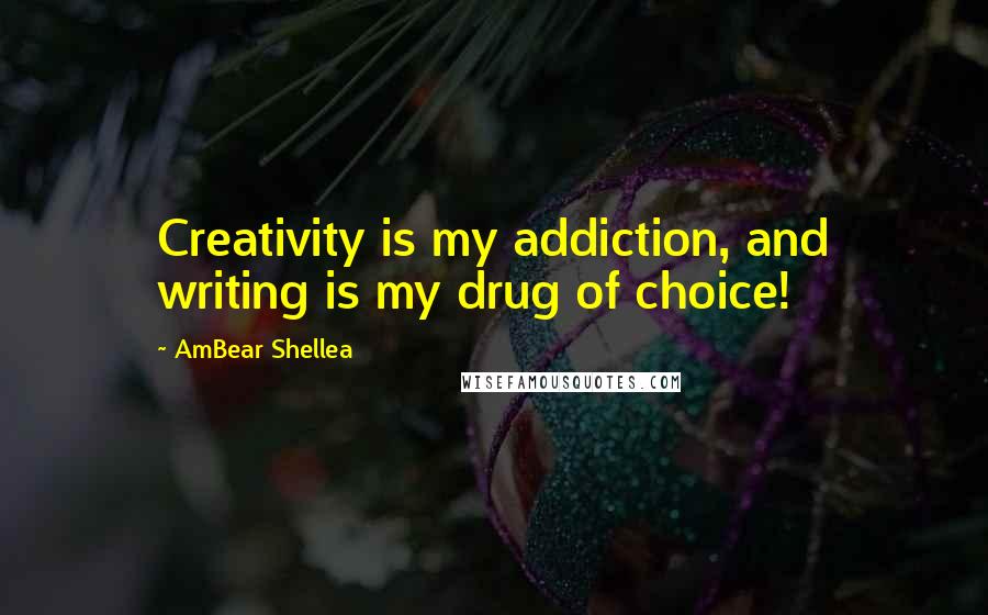 AmBear Shellea Quotes: Creativity is my addiction, and writing is my drug of choice!