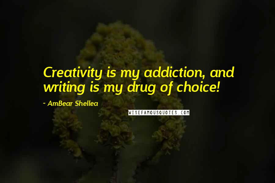 AmBear Shellea Quotes: Creativity is my addiction, and writing is my drug of choice!