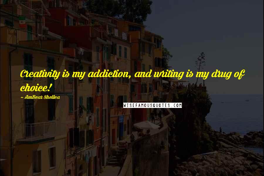 AmBear Shellea Quotes: Creativity is my addiction, and writing is my drug of choice!
