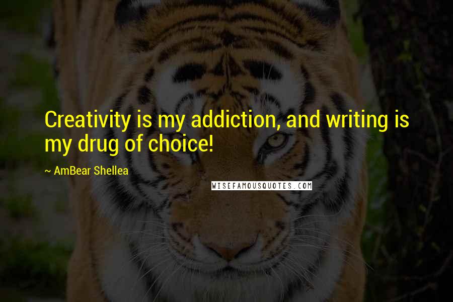 AmBear Shellea Quotes: Creativity is my addiction, and writing is my drug of choice!