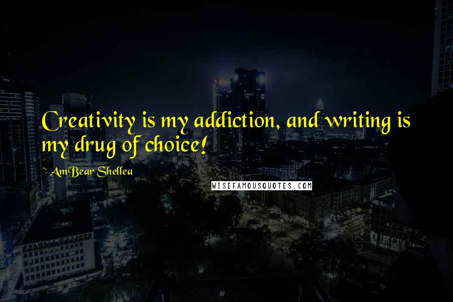 AmBear Shellea Quotes: Creativity is my addiction, and writing is my drug of choice!