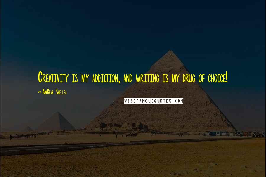 AmBear Shellea Quotes: Creativity is my addiction, and writing is my drug of choice!