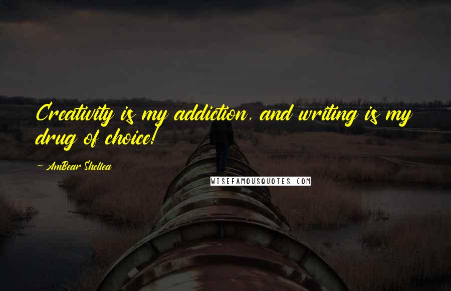 AmBear Shellea Quotes: Creativity is my addiction, and writing is my drug of choice!