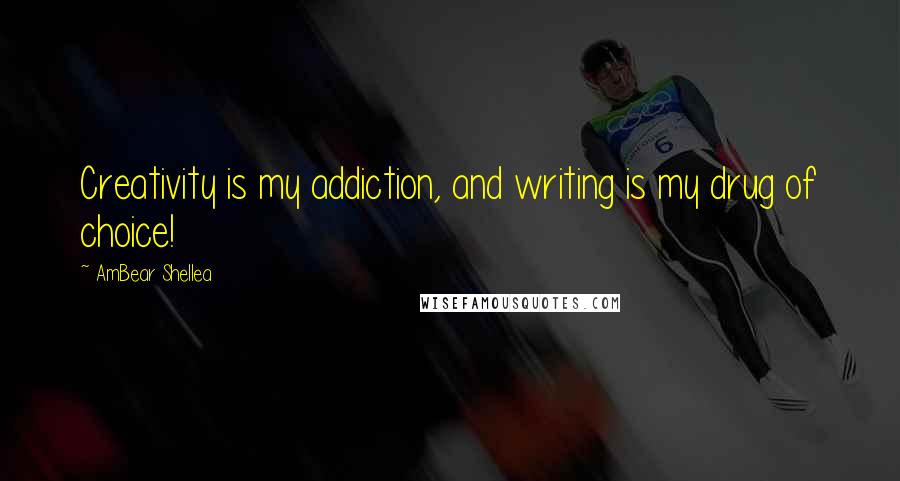 AmBear Shellea Quotes: Creativity is my addiction, and writing is my drug of choice!