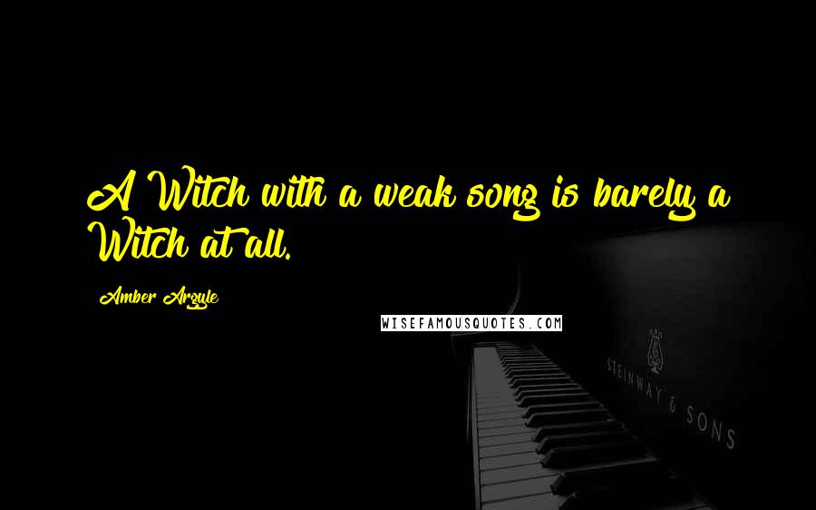 Amber Argyle Quotes: A Witch with a weak song is barely a Witch at all.