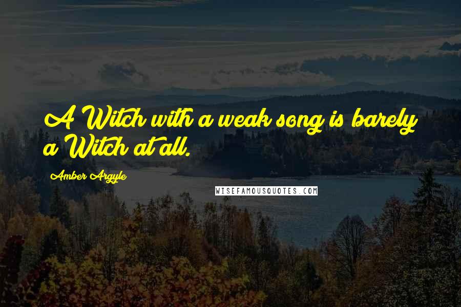 Amber Argyle Quotes: A Witch with a weak song is barely a Witch at all.