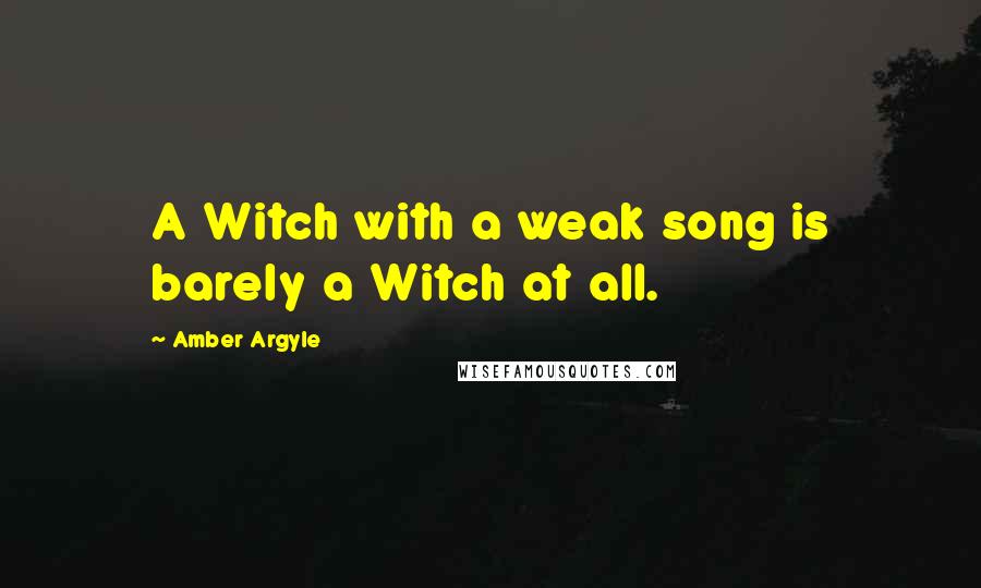 Amber Argyle Quotes: A Witch with a weak song is barely a Witch at all.