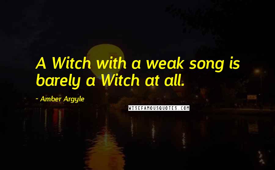 Amber Argyle Quotes: A Witch with a weak song is barely a Witch at all.