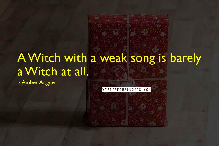 Amber Argyle Quotes: A Witch with a weak song is barely a Witch at all.