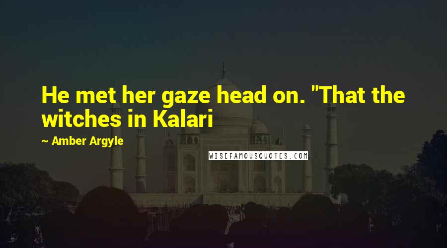 Amber Argyle Quotes: He met her gaze head on. "That the witches in Kalari