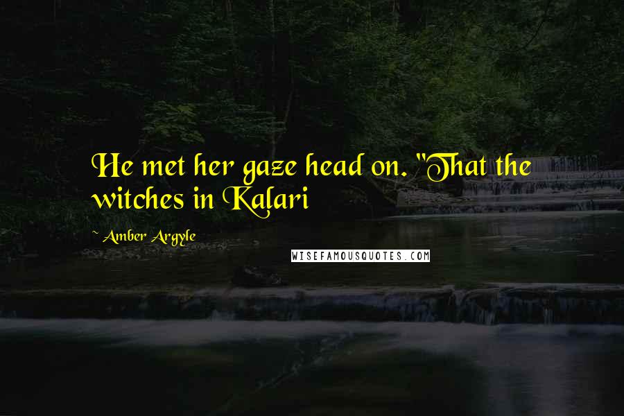 Amber Argyle Quotes: He met her gaze head on. "That the witches in Kalari