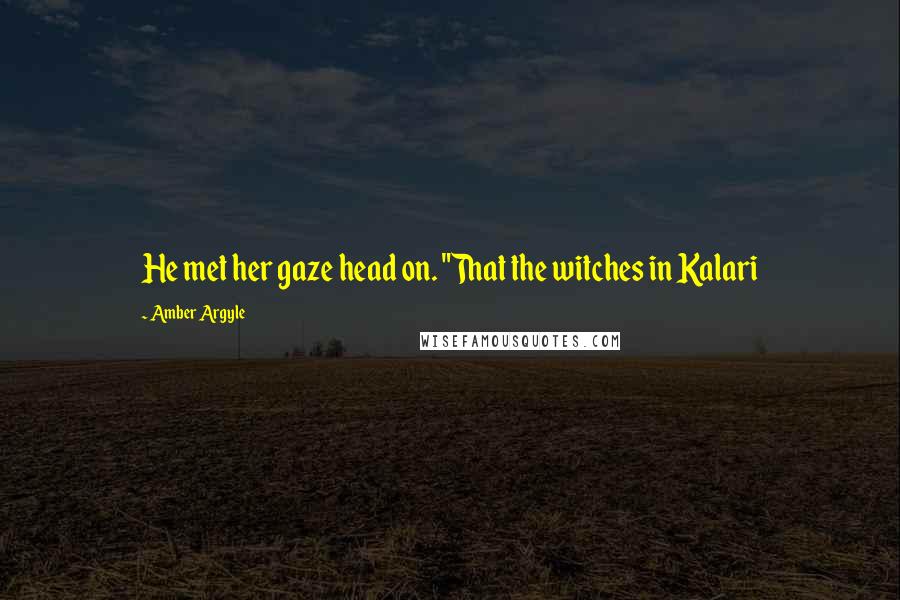 Amber Argyle Quotes: He met her gaze head on. "That the witches in Kalari