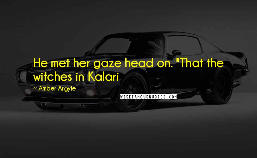 Amber Argyle Quotes: He met her gaze head on. "That the witches in Kalari