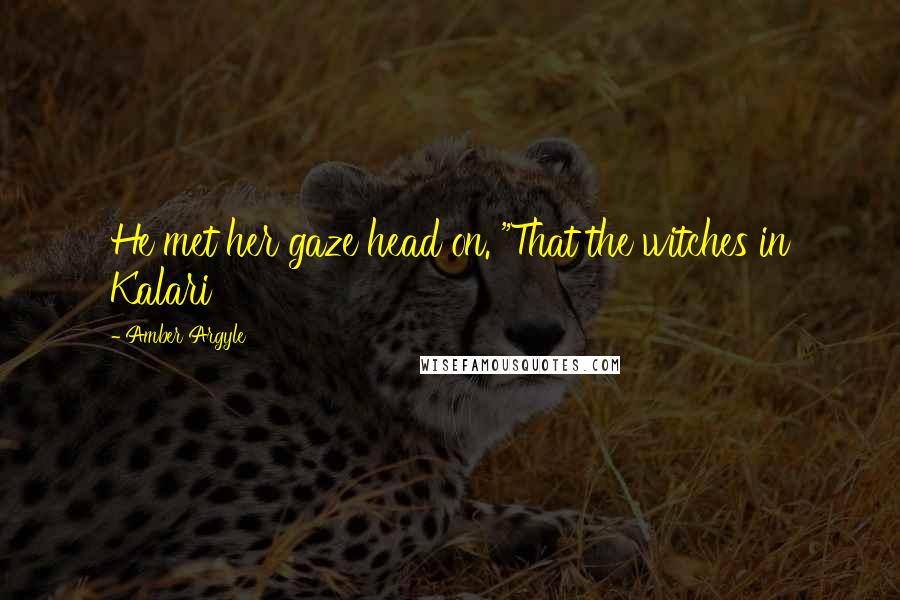 Amber Argyle Quotes: He met her gaze head on. "That the witches in Kalari