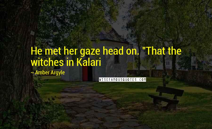 Amber Argyle Quotes: He met her gaze head on. "That the witches in Kalari