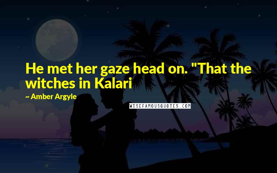 Amber Argyle Quotes: He met her gaze head on. "That the witches in Kalari