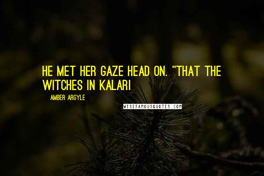 Amber Argyle Quotes: He met her gaze head on. "That the witches in Kalari