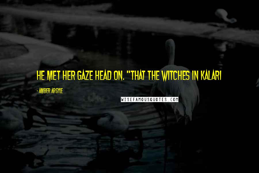 Amber Argyle Quotes: He met her gaze head on. "That the witches in Kalari