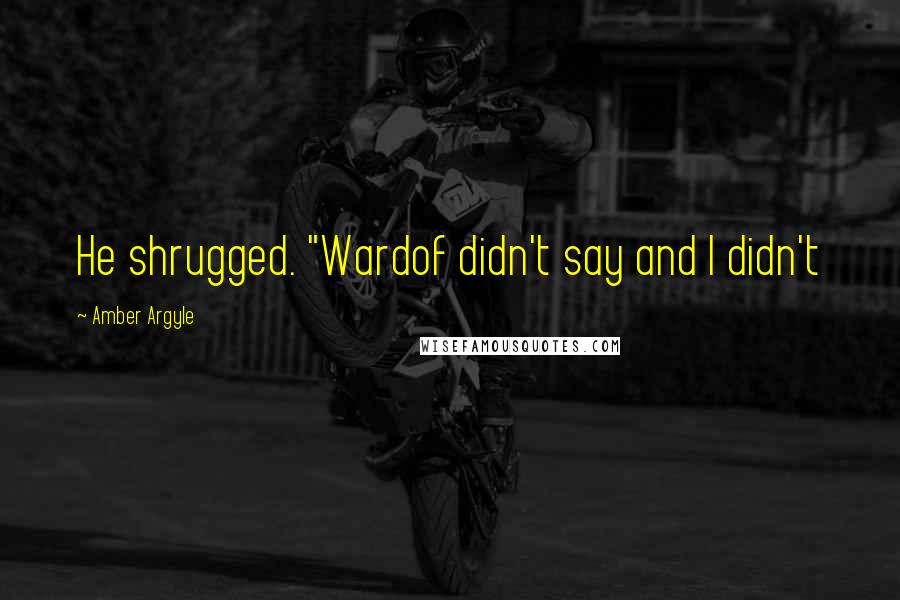 Amber Argyle Quotes: He shrugged. "Wardof didn't say and I didn't