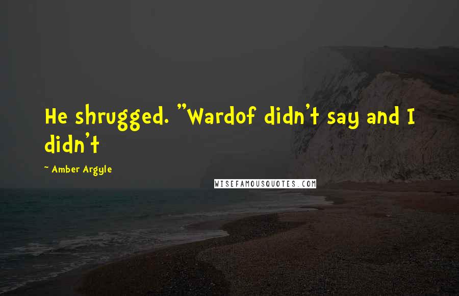 Amber Argyle Quotes: He shrugged. "Wardof didn't say and I didn't