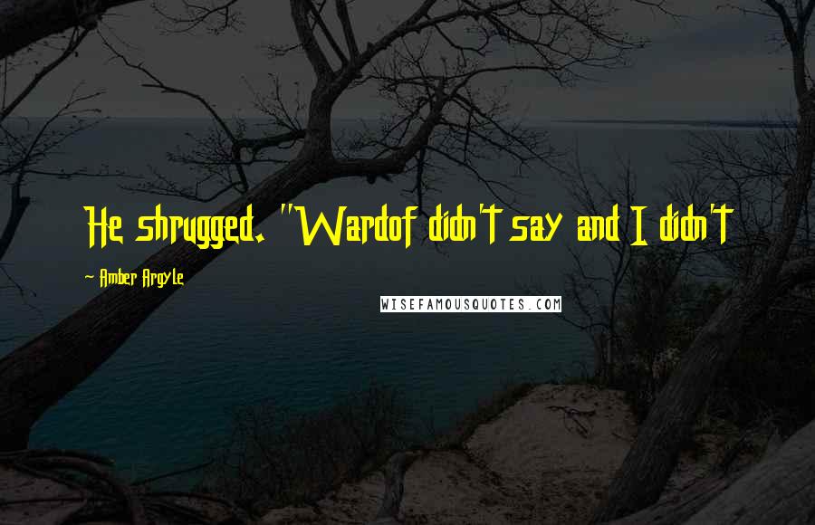 Amber Argyle Quotes: He shrugged. "Wardof didn't say and I didn't