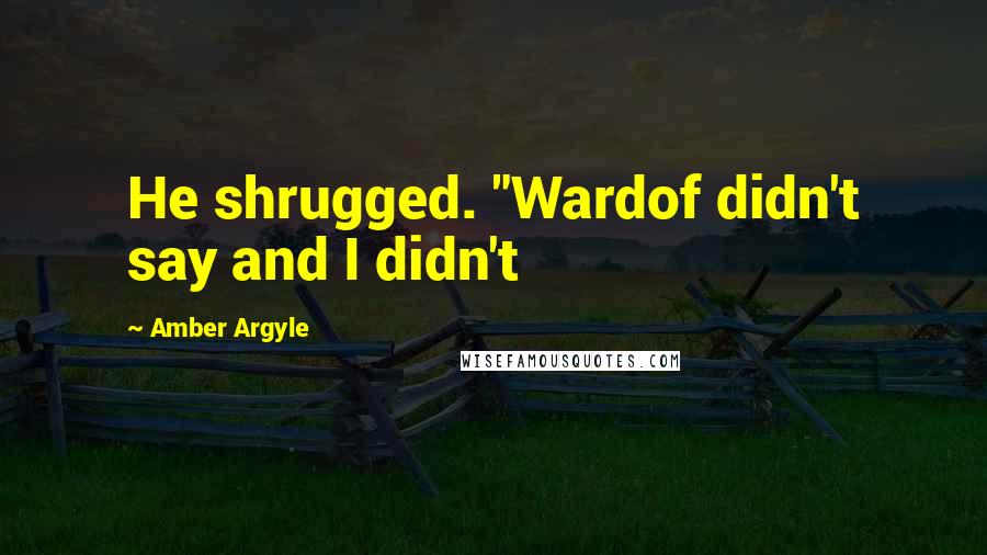 Amber Argyle Quotes: He shrugged. "Wardof didn't say and I didn't