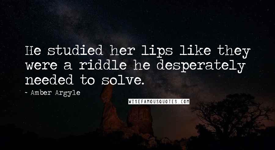 Amber Argyle Quotes: He studied her lips like they were a riddle he desperately needed to solve.