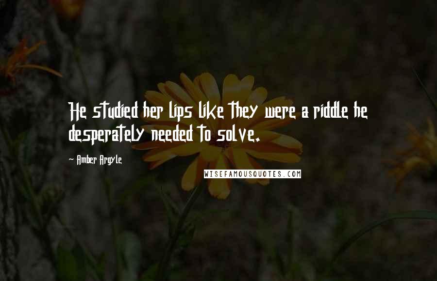 Amber Argyle Quotes: He studied her lips like they were a riddle he desperately needed to solve.