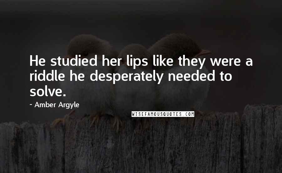 Amber Argyle Quotes: He studied her lips like they were a riddle he desperately needed to solve.