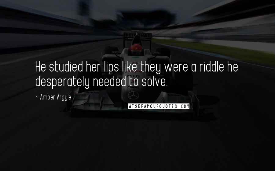 Amber Argyle Quotes: He studied her lips like they were a riddle he desperately needed to solve.