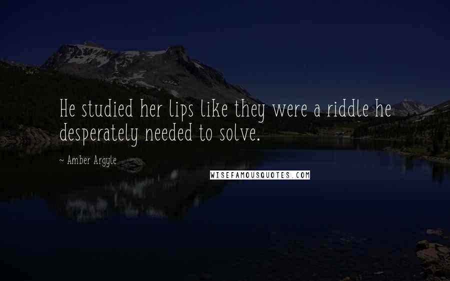 Amber Argyle Quotes: He studied her lips like they were a riddle he desperately needed to solve.