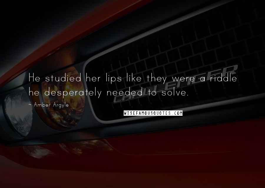 Amber Argyle Quotes: He studied her lips like they were a riddle he desperately needed to solve.