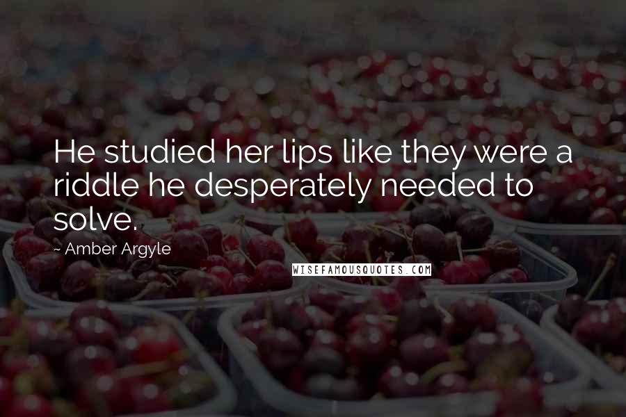 Amber Argyle Quotes: He studied her lips like they were a riddle he desperately needed to solve.