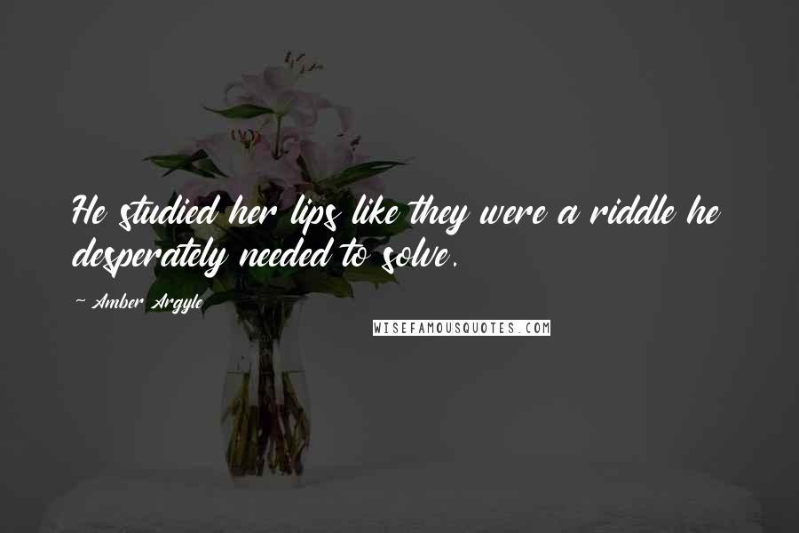 Amber Argyle Quotes: He studied her lips like they were a riddle he desperately needed to solve.