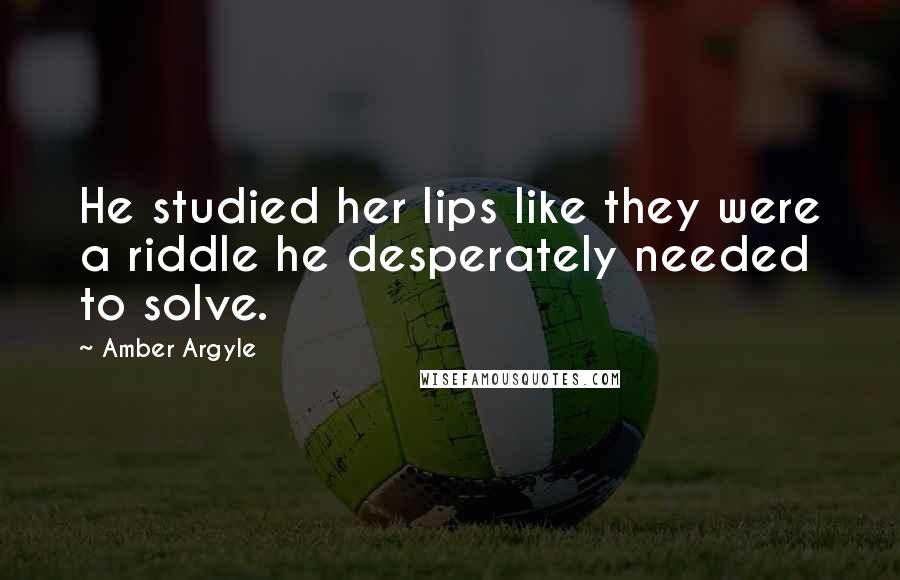 Amber Argyle Quotes: He studied her lips like they were a riddle he desperately needed to solve.