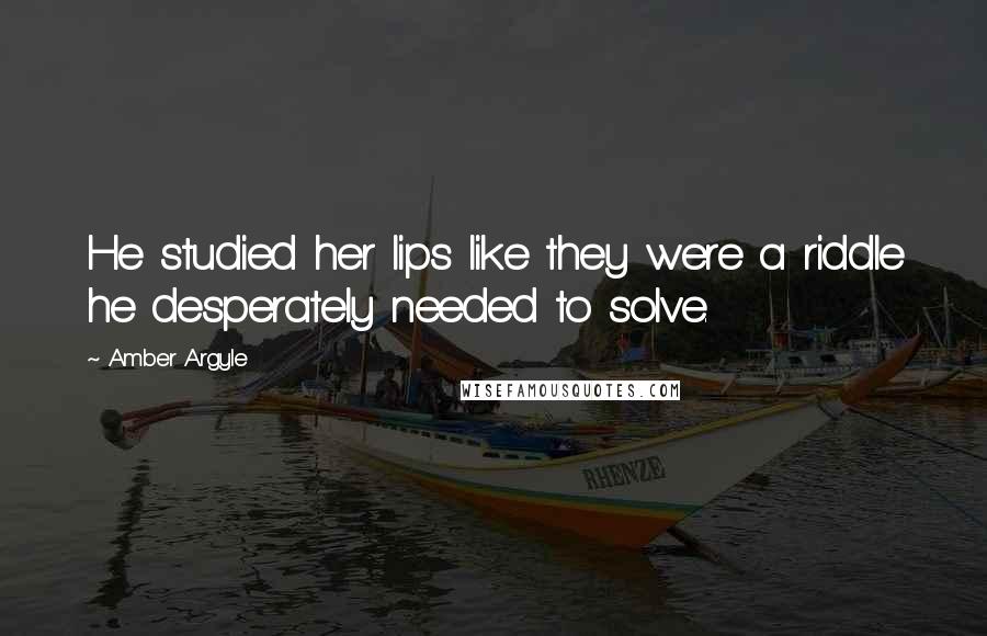 Amber Argyle Quotes: He studied her lips like they were a riddle he desperately needed to solve.