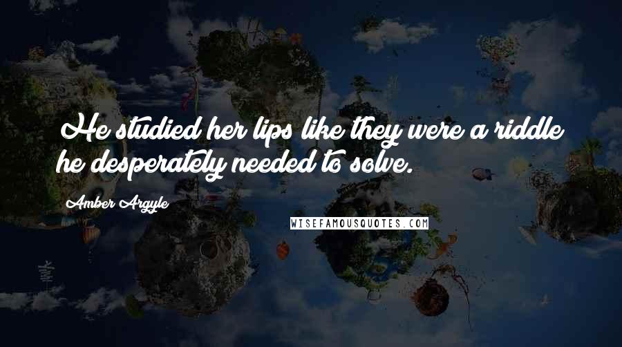 Amber Argyle Quotes: He studied her lips like they were a riddle he desperately needed to solve.