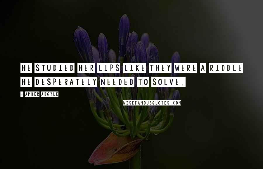 Amber Argyle Quotes: He studied her lips like they were a riddle he desperately needed to solve.
