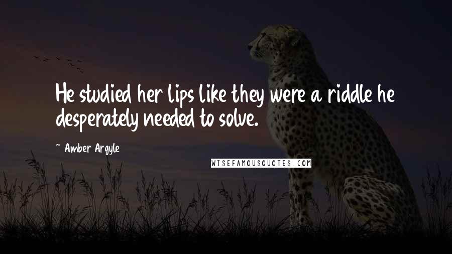 Amber Argyle Quotes: He studied her lips like they were a riddle he desperately needed to solve.