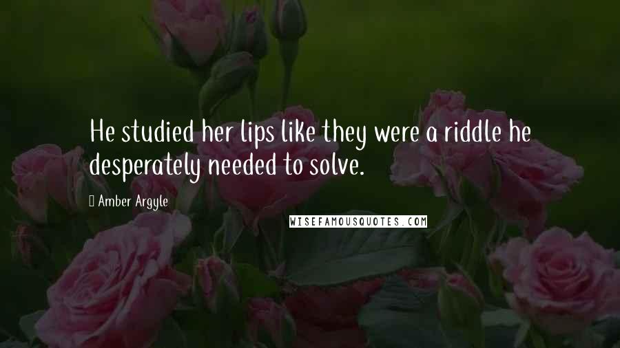 Amber Argyle Quotes: He studied her lips like they were a riddle he desperately needed to solve.