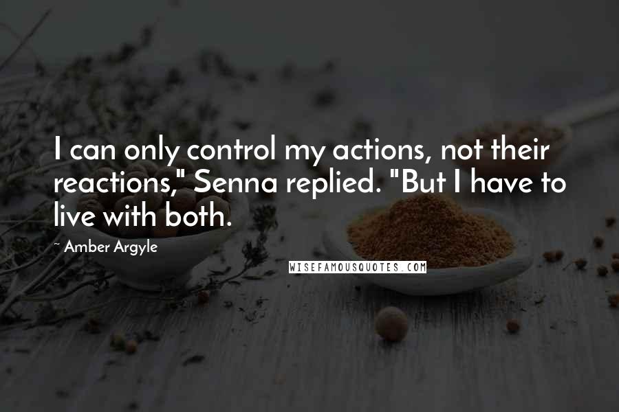 Amber Argyle Quotes: I can only control my actions, not their reactions," Senna replied. "But I have to live with both.