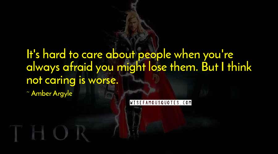 Amber Argyle Quotes: It's hard to care about people when you're always afraid you might lose them. But I think not caring is worse.