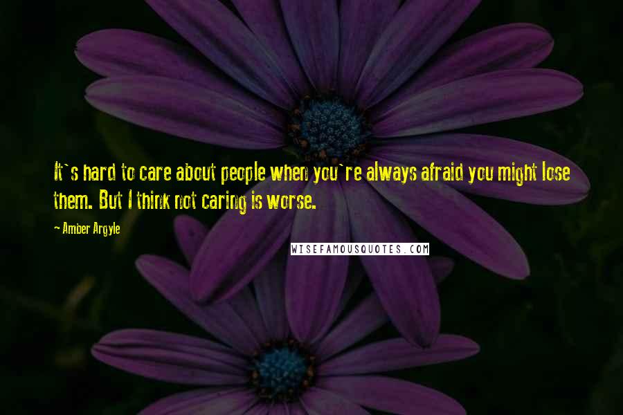 Amber Argyle Quotes: It's hard to care about people when you're always afraid you might lose them. But I think not caring is worse.