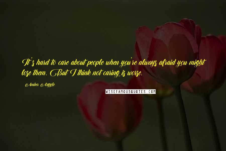 Amber Argyle Quotes: It's hard to care about people when you're always afraid you might lose them. But I think not caring is worse.