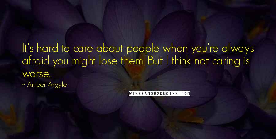 Amber Argyle Quotes: It's hard to care about people when you're always afraid you might lose them. But I think not caring is worse.